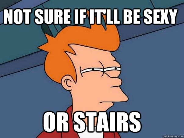 not sure if it'll be sexy or stairs  Futurama Fry