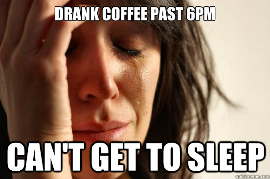 Drank coffee past 6pm Can't get to sleep - Drank coffee past 6pm Can't get to sleep  First World Problems