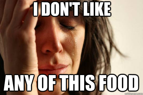 I don't like any of this food  First World Problems