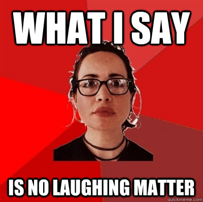 what i say is no laughing matter  Liberal Douche Garofalo