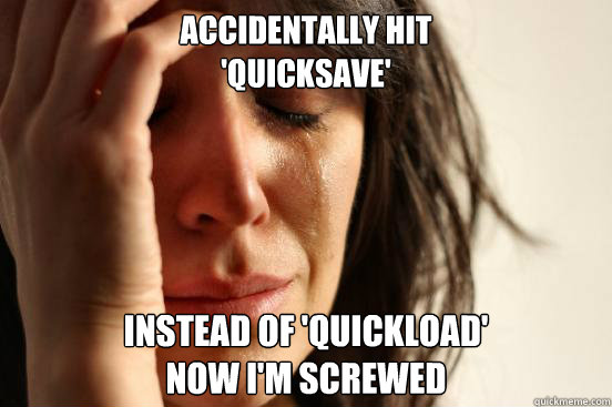 Accidentally hit
'quicksave' instead of 'quickload' 
now i'm screwed  First World Problems
