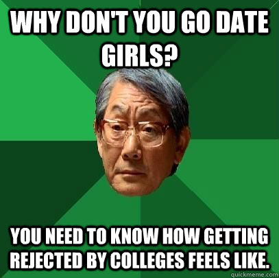 Why don't you go date girls? You need to know how getting rejected by colleges feels like. - Why don't you go date girls? You need to know how getting rejected by colleges feels like.  High Expectations Asian Father