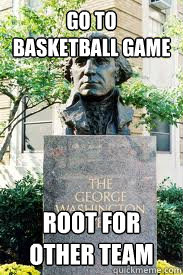 go to basketball game root for other team  Ironic GWU
