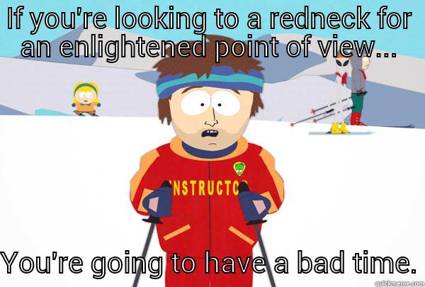 IF YOU'RE LOOKING TO A REDNECK FOR AN ENLIGHTENED POINT OF VIEW... YOU'RE GOING TO HAVE A BAD TIME. Super Cool Ski Instructor