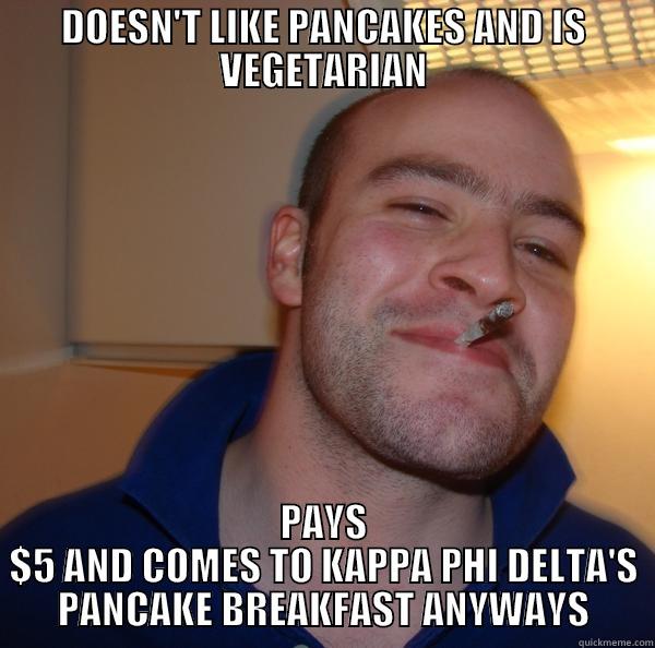 DOESN'T LIKE PANCAKES AND IS VEGETARIAN PAYS $5 AND COMES TO KAPPA PHI DELTA'S PANCAKE BREAKFAST ANYWAYS Good Guy Greg 