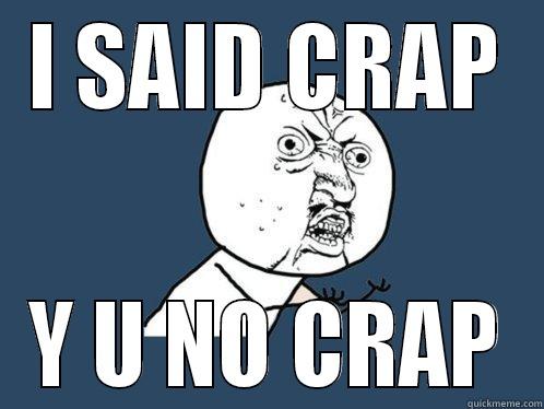 I SAID CRAP Y U NO CRAP Y U No