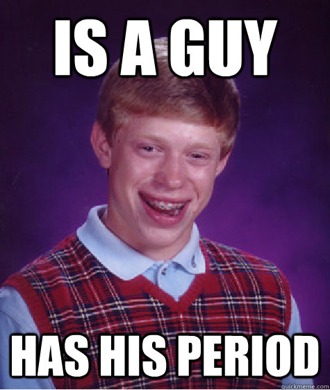 is a guy has his period  Bad Luck Brain