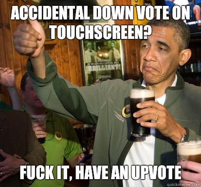 Accidental down vote on touchscreen?  fuck it, have an upvote   Upvote Obama