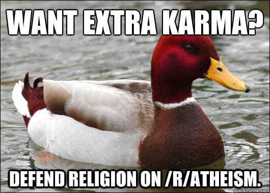 Want extra karma? Defend Religion on /r/atheism.   Malicious Advice Mallard