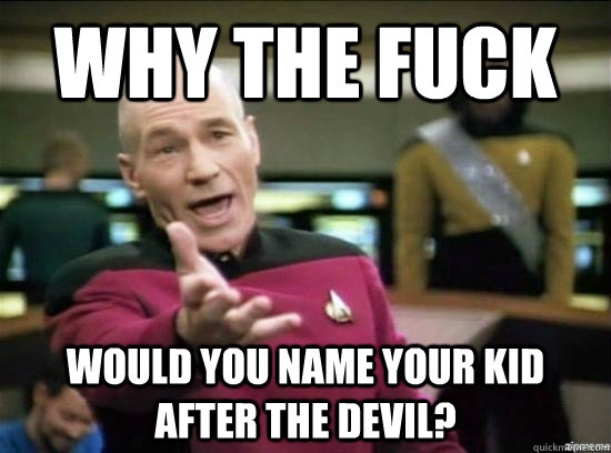 Why the fuck would you name your kid after the devil?   Annoyed Picard HD