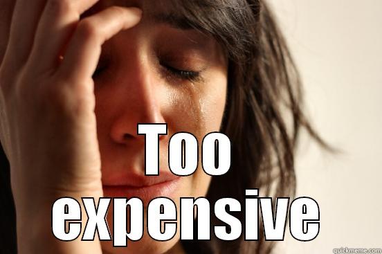  TOO EXPENSIVE First World Problems