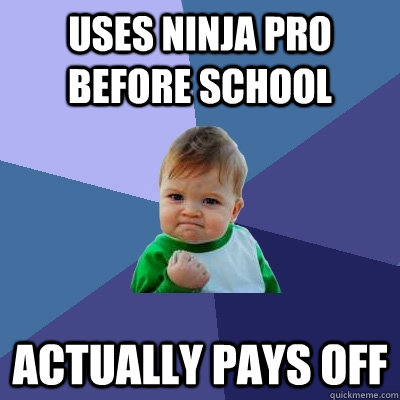 Uses Ninja Pro before school Actually Pays off  Success Kid