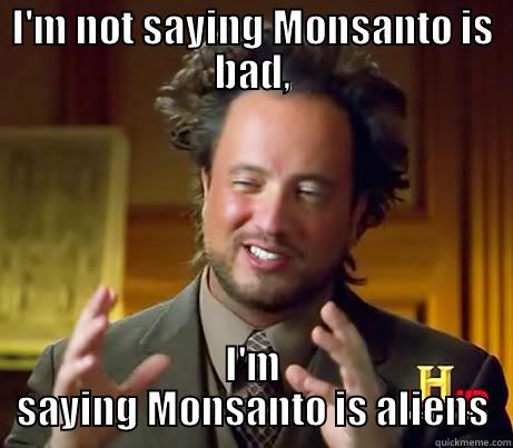 Monsanto iz Aliens? - I'M NOT SAYING MONSANTO IS BAD, I'M SAYING MONSANTO IS ALIENS Misc