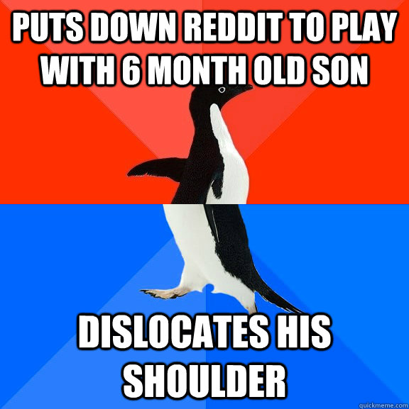 puts down reddit to play with 6 month old son  dislocates his shoulder   Socially Awesome Awkward Penguin