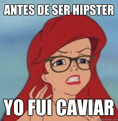 antes de ser hipster yo fui caviar   Hipster Ariel