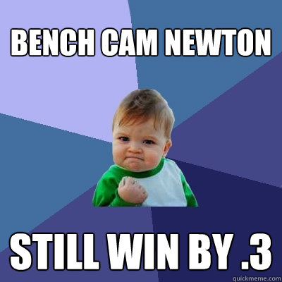 Bench Cam Newton Still WIN BY .3 - Bench Cam Newton Still WIN BY .3  Success Kid