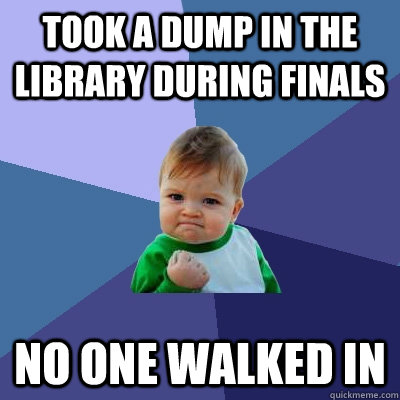 Took a dump in the library during finals No one walked in  Success Kid