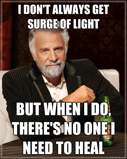 I don't always get Surge of Light but when i do, there's no one I need to heal  The Most Interesting Man In The World