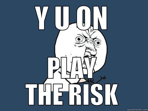 Y U ON PLAY THE RISK Y U No