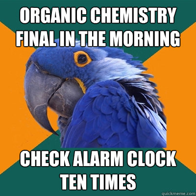 organic chemistry final in the morning check alarm clock ten times   Paranoid Parrot