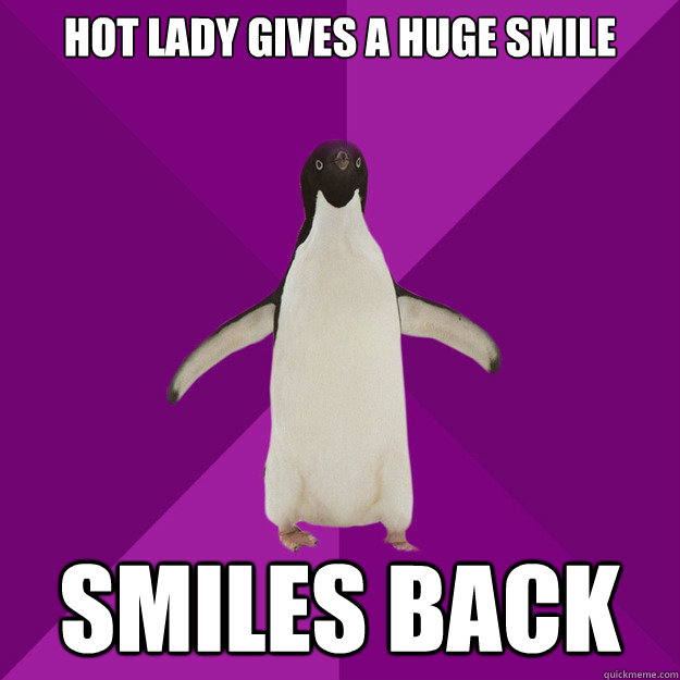 Hot lady gives a huge smile smiles back - Hot lady gives a huge smile smiles back  Socially Acceptable Penguin