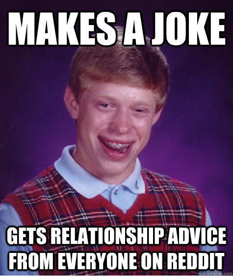 Makes a joke gets relationship advice from everyone on reddit - Makes a joke gets relationship advice from everyone on reddit  Bad Luck Brian
