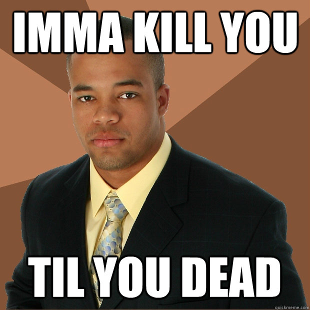 Imma kill you Til you dead  Successful Black Man