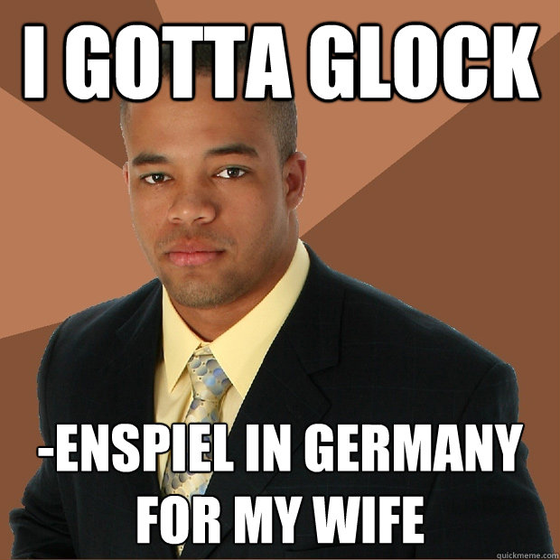 I GOTTA GLOCK -enspiel in germany for my wife  Successful Black Man