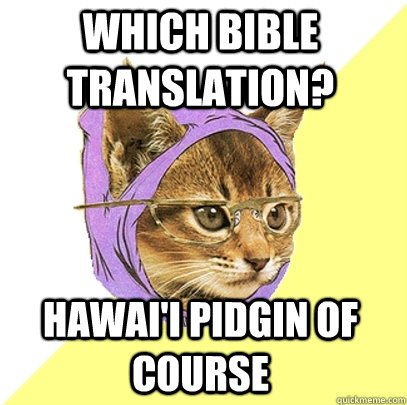 Which Bible Translation? Hawai'i Pidgin of course - Which Bible Translation? Hawai'i Pidgin of course  Hipster Kitty