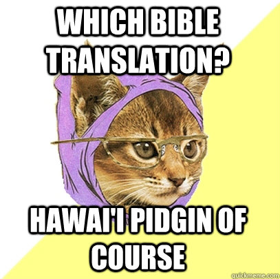 Which Bible Translation? Hawai'i Pidgin of course  Hipster Kitty