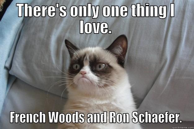 THERE'S ONLY ONE THING I LOVE. FRENCH WOODS AND RON SCHAEFER. Grumpy Cat