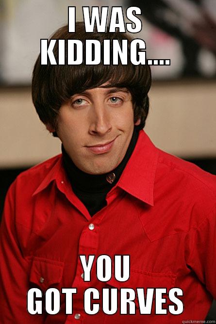 I WAS KIDDING.... YOU GOT CURVES Pickup Line Scientist