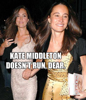 Kate Middleton doesn't run, dear. - Kate Middleton doesn't run, dear.  Kate Middleton