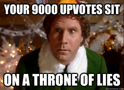 Your 9000 upvotes sit on a throne of lies - Your 9000 upvotes sit on a throne of lies  throne of lies will ferrell