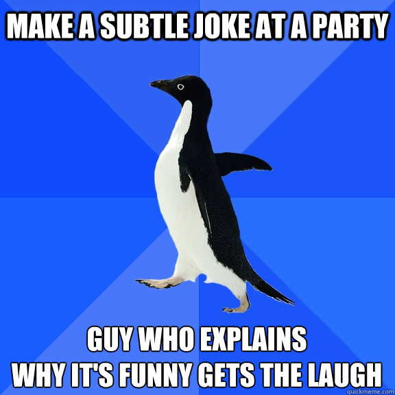 make a subtle joke at a party guy who explains
why it's funny gets the laugh  Socially Awkward Penguin