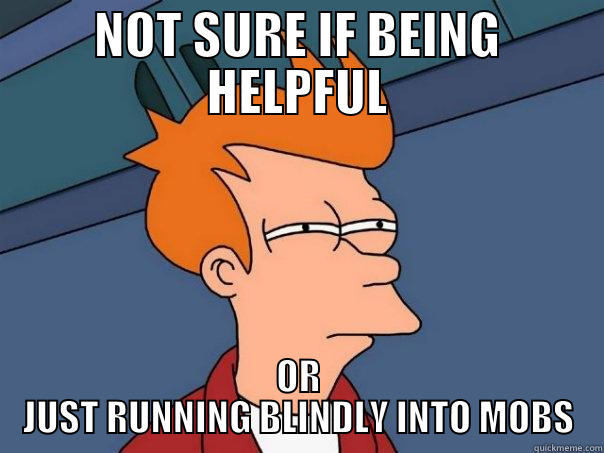 NOT SURE IF BEING HELPFUL OR JUST RUNNING BLINDLY INTO MOBS Futurama Fry