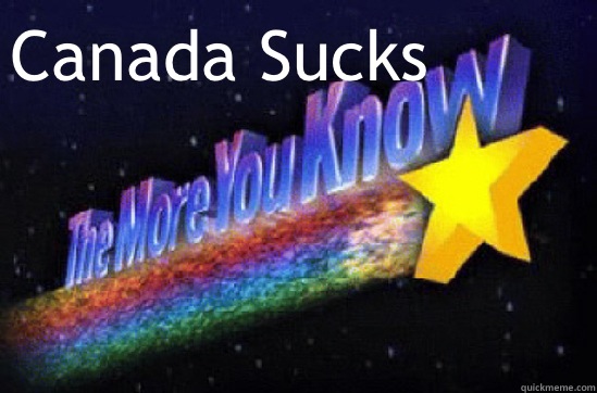 Canada Sucks  The More You Know