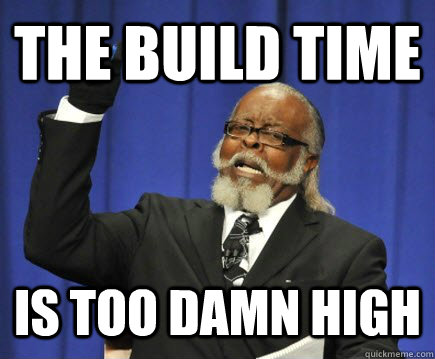 The build time is too damn high - The build time is too damn high  Too Damn High