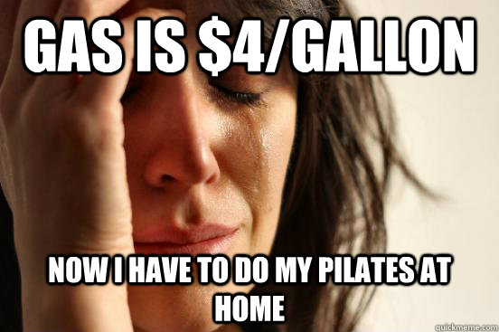 Gas is $4/Gallon Now i have to do my Pilates at home  First World Problems