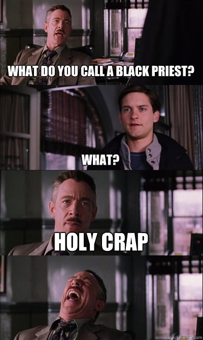 WHAT DO YOU CALL A BLACK PRIEST? WHAT? HOLY CRAP  JJ Jameson