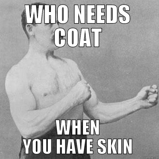 WHO NEEDS COAT WHEN YOU HAVE SKIN overly manly man