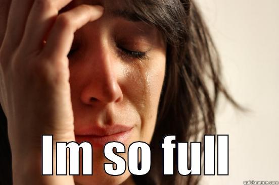  IM SO FULL First World Problems