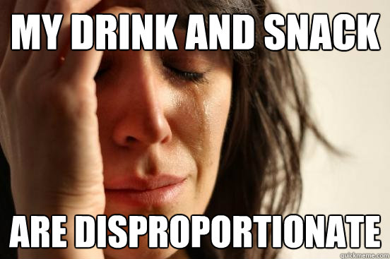 My drink and snack Are disproportionate  First World Problems