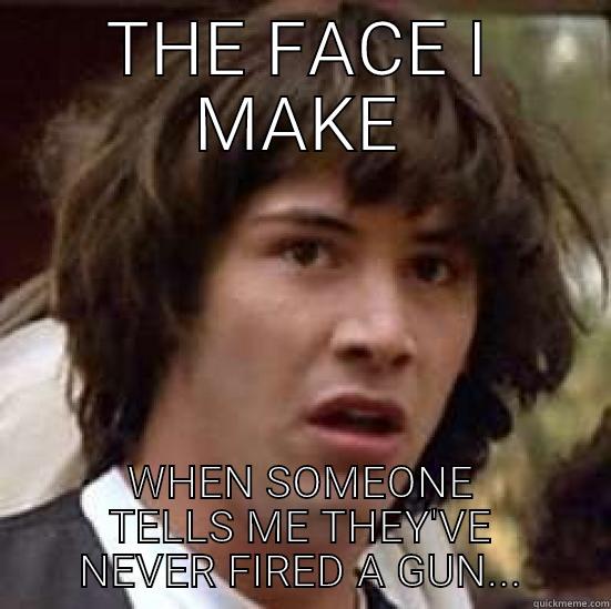 THE FACE I MAKE WHEN SOMEONE TELLS ME THEY'VE NEVER FIRED A GUN... conspiracy keanu