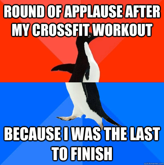Round of applause after my crossfit workout because I was the last to finish  Socially Awesome Awkward Penguin