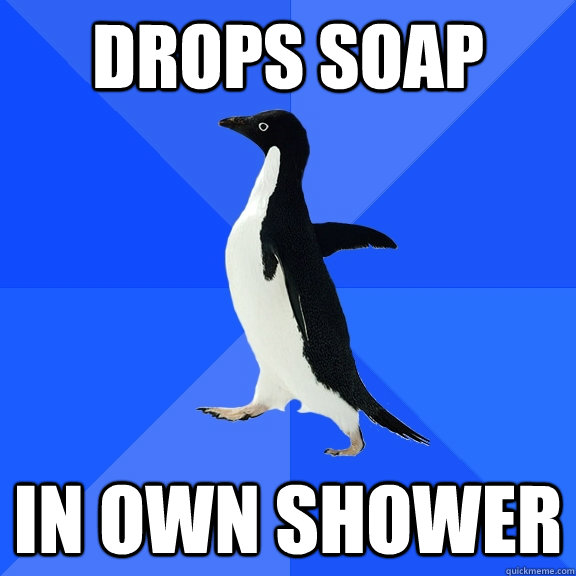 Drops soap in own shower  Socially Awkward Penguin