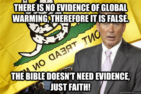 There is no evidence of global warming, therefore it is false. the bible doesn't need evidence, just faith! - There is no evidence of global warming, therefore it is false. the bible doesn't need evidence, just faith!  Typical Conservative