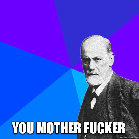  You mother fucker  Scumbag Freud