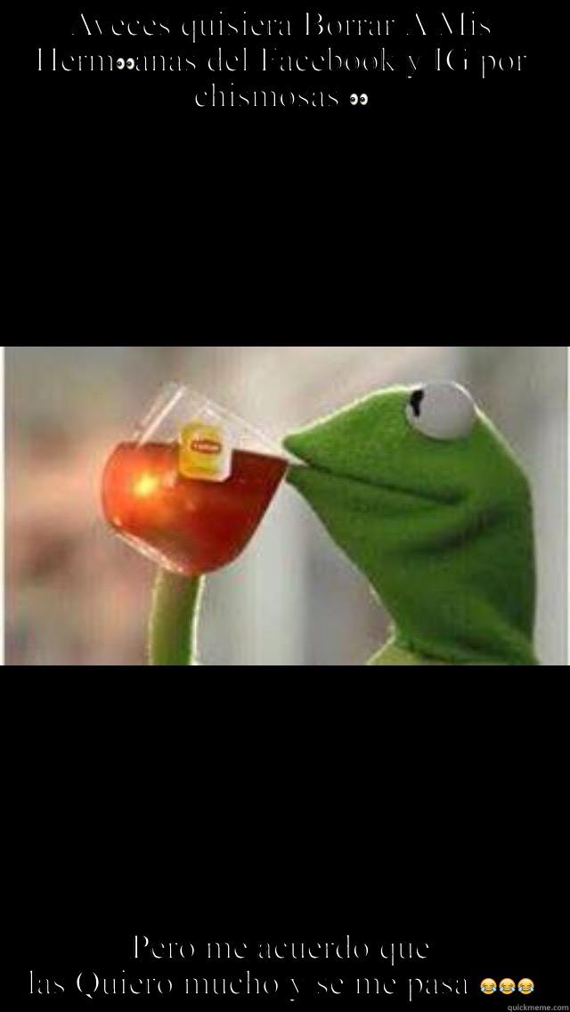 AVECES QUISIERA BORRAR A MIS HERM PERO ME ACUERDO QUE LAS QUIERO MUCHO Y SE ME PASA  Misc