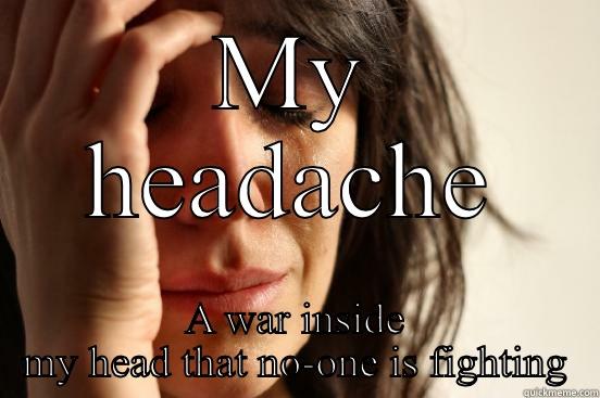 MY HEADACHE A WAR INSIDE MY HEAD THAT NO-ONE IS FIGHTING First World Problems